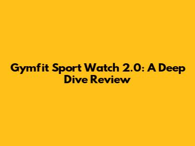 Gymfit Sport Watch 2.0: A Deep Dive Review