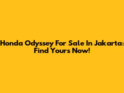 Honda Odyssey For Sale In Jakarta: Find Yours Now!