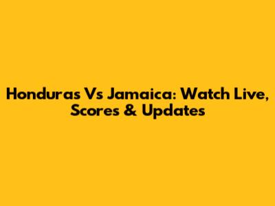 Honduras Vs Jamaica: Watch Live, Scores & Updates