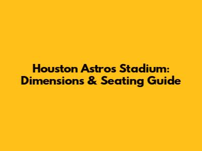 Houston Astros Stadium: Dimensions & Seating Guide