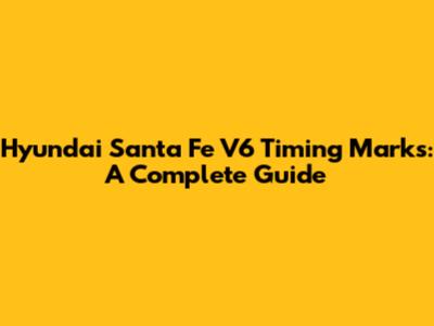 Hyundai Santa Fe V6 Timing Marks: A Complete Guide