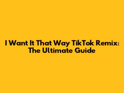 I Want It That Way TikTok Remix: The Ultimate Guide