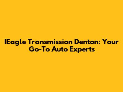 IEagle Transmission Denton: Your Go-To Auto Experts