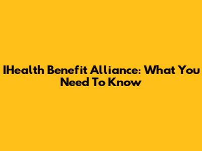 IHealth Benefit Alliance: What You Need To Know