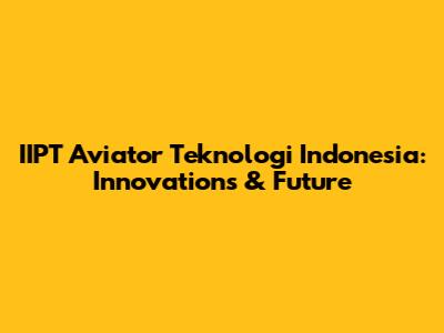 IIPT Aviator Teknologi Indonesia: Innovations & Future