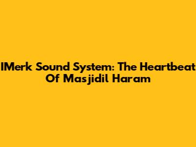 IMerk Sound System: The Heartbeat Of Masjidil Haram