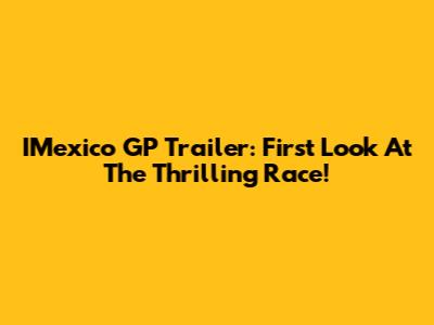 IMexico GP Trailer: First Look At The Thrilling Race!
