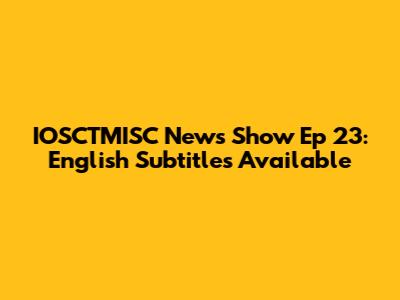 IOSCTMISC News Show Ep 23: English Subtitles Available