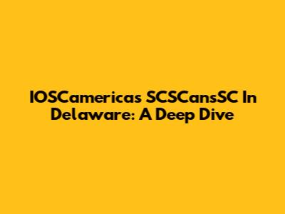 IOSCamerica's SCSCansSC In Delaware: A Deep Dive