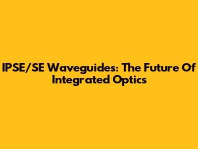IPSE/SE Waveguides: The Future Of Integrated Optics