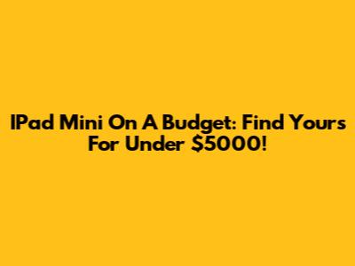 IPad Mini On A Budget: Find Yours For Under $5000!