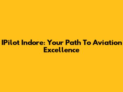 IPilot Indore: Your Path To Aviation Excellence
