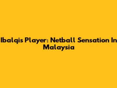 Ibalqis Player: Netball Sensation In Malaysia