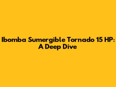 Ibomba Sumergible Tornado 15 HP: A Deep Dive