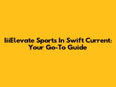 IiiElevate Sports In Swift Current: Your Go-To Guide