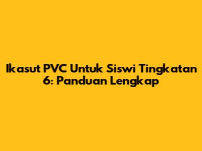 Ikasut PVC Untuk Siswi Tingkatan 6: Panduan Lengkap