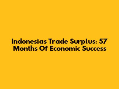 Indonesia's Trade Surplus: 57 Months Of Economic Success