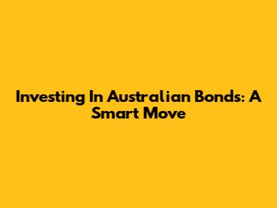 Investing In Australian Bonds: A Smart Move