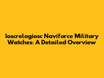 Ioscrelogiosc Naviforce Military Watches: A Detailed Overview