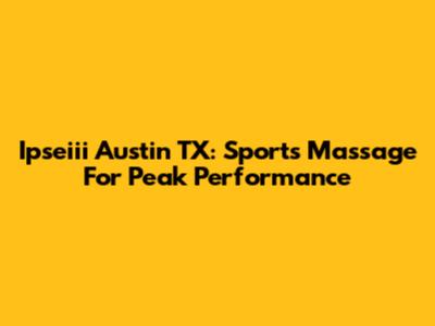 Ipseiii Austin TX: Sports Massage For Peak Performance