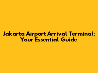 Jakarta Airport Arrival Terminal: Your Essential Guide