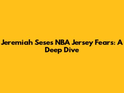 Jeremiah Sese's NBA Jersey Fears: A Deep Dive
