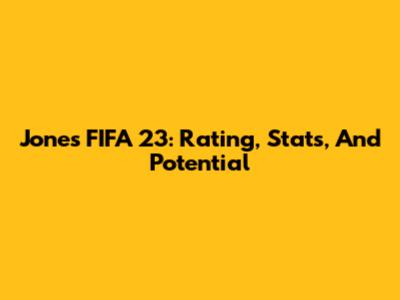Jones FIFA 23: Rating, Stats, And Potential