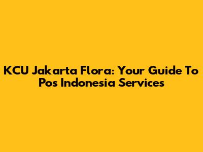 KCU Jakarta Flora: Your Guide To Pos Indonesia Services