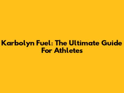 Karbolyn Fuel: The Ultimate Guide For Athletes