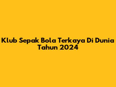 Klub Sepak Bola Terkaya Di Dunia Tahun 2024