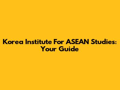 Korea Institute For ASEAN Studies: Your Guide