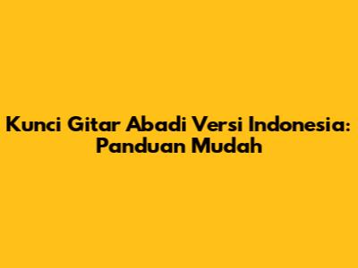 Kunci Gitar Abadi Versi Indonesia: Panduan Mudah