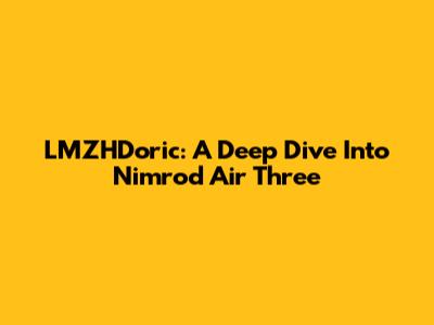 LMZHDoric: A Deep Dive Into Nimrod Air Three