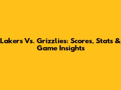 Lakers Vs. Grizzlies: Scores, Stats & Game Insights