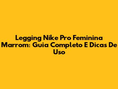Legging Nike Pro Feminina Marrom: Guia Completo E Dicas De Uso