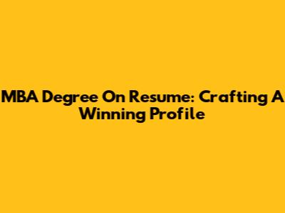 MBA Degree On Resume: Crafting A Winning Profile