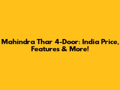Mahindra Thar 4-Door: India Price, Features & More!