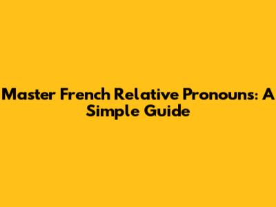 Master French Relative Pronouns: A Simple Guide