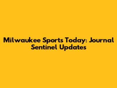 Milwaukee Sports Today: Journal Sentinel Updates