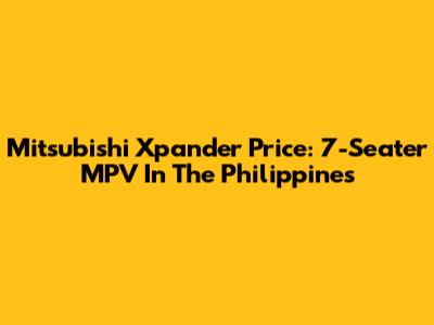 Mitsubishi Xpander Price: 7-Seater MPV In The Philippines