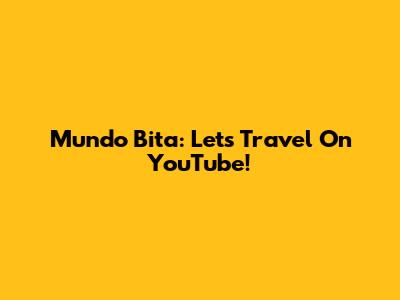 Mundo Bita: Let's Travel On YouTube!