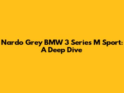 Nardo Grey BMW 3 Series M Sport: A Deep Dive