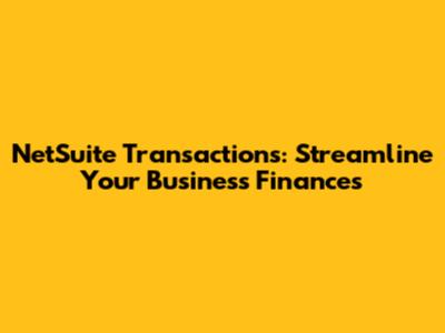 NetSuite Transactions: Streamline Your Business Finances
