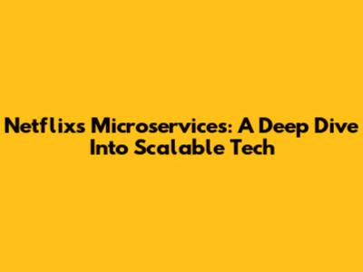 Netflix's Microservices: A Deep Dive Into Scalable Tech