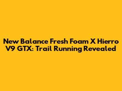 New Balance Fresh Foam X Hierro V9 GTX: Trail Running Revealed