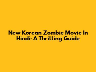 New Korean Zombie Movie In Hindi: A Thrilling Guide