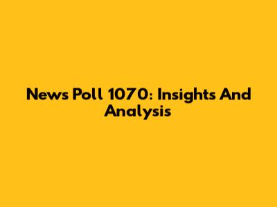 News Poll 1070: Insights And Analysis
