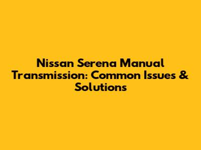 Nissan Serena Manual Transmission: Common Issues & Solutions