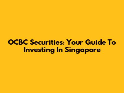 OCBC Securities: Your Guide To Investing In Singapore
