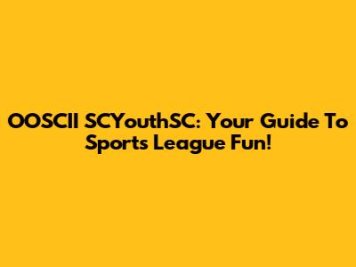 OOSCII SCYouthSC: Your Guide To Sports League Fun!